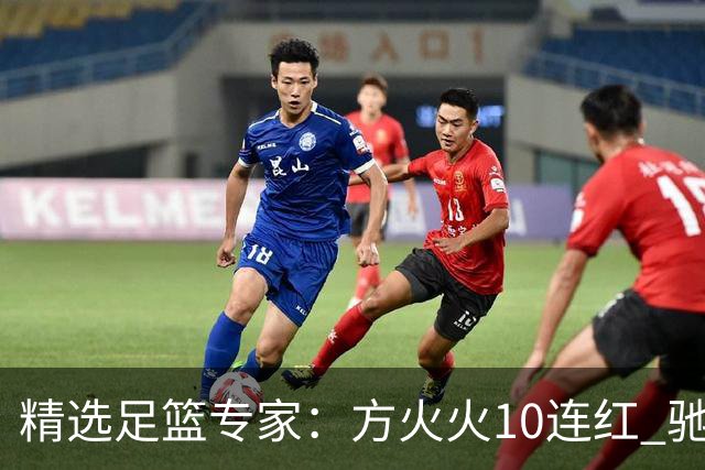 精选足篮专家：方火火10连红 驰哥9连红+长线30中28